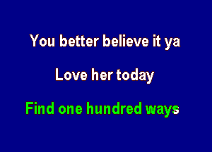 You better believe it ya

Love her today

Find one hundred ways