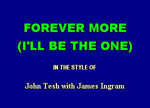 FOREVER MORE
(I'LL BE THE ONE)

IN THE STYLE 0F

John Tesh with James Ingram