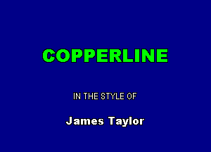 COPPERILIINIE

IN THE STYLE 0F

James Taylor