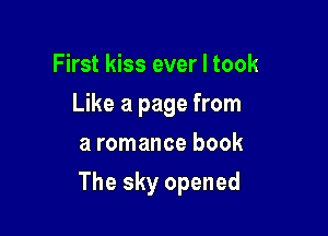 First kiss ever I took
Like a page from
a romance book

The sky opened