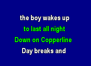 the boy wakes up
to last all night

Down on Copperline

Day breaks and