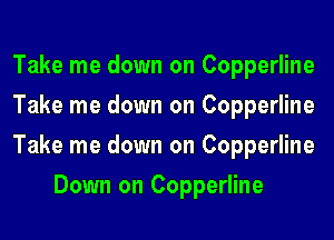 Take me down on Copperline

Take me down on Copperline

Take me down on Copperline
Down on Copperline