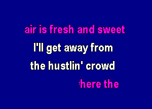 I'll get away from

the hustlin' crowd