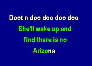 Doot n doo doo doo doo

She'll wake up and

find there is no
Arizona