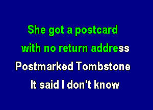 She got a postcard

with no return address
Postmarked Tombstone
It said I don't know
