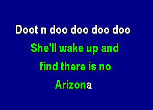 Doot n doo doo doo doo

She'll wake up and

find there is no
Arizona