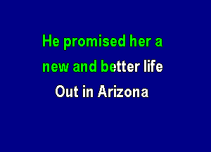 He promised her a

new and better life
Out in Arizona