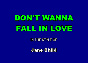 DON'T WANNA
IFAILIL IIN LOVE

IN THE STYLE 0F

Jane Child