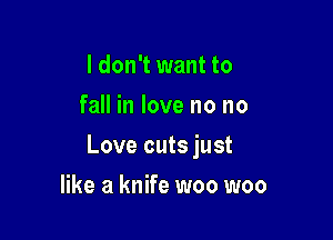 I don't want to
fall in love no no

Love cuts just

like a knife woo woo