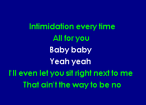 Intimidation everytime
All for you
Baby baby

Yeah yeah
I'll even let you sit right next to me
That ain'Hhe wayto be no