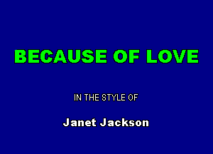 BECAUSE OIF ILOVIE

IN THE STYLE 0F

Janet Jackson