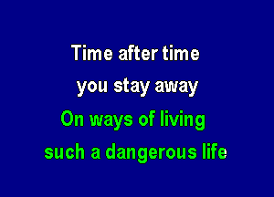 Time after time
you stay away

On ways of living

such a dangerous life