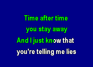 Time after time
you stay away

And Ijust know that

you're telling me lies