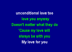 unconditional love too
love you anyway
Doesn't matter what they do

'Cause my love will
always be with you
My love for you