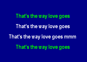 That's the way love goes

That's the way love goes

That's the way love goes mmm

That's the way love goes