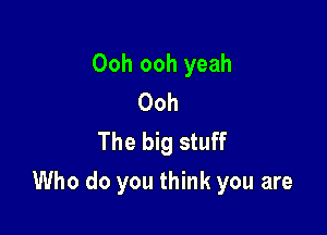 Ooh ooh yeah
Ooh
The big stuff

Who do you think you are