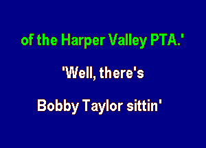 of the Harper Valley PTA!

'Well, there's

Bobby Taylor sittin'