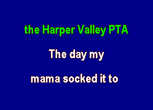 the Harper Valley PTA

The day my

mama socked it to