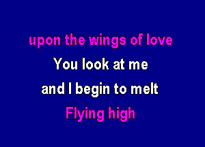 You look at me

and I begin to melt