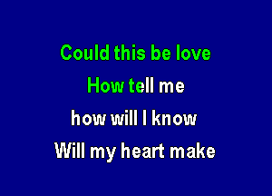 Could this be love
How tell me
howr will I know

Will my heart make