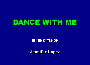 DANCE WITH ME

III THE SIYLE 0F

Jennifer Lopez