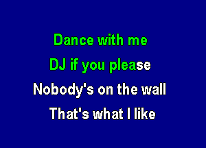 Dance with me
DJ if you please

Nobody's on the wall
That's what I like