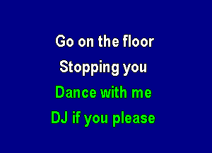 Go on the floor
Stopping you
Dance with me

DJ if you please