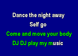 Dance the night away
Self 90

Come and move your body

DJ DJ play my music