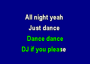 All night yeah
Justdance
Dance dance

DJ if you please