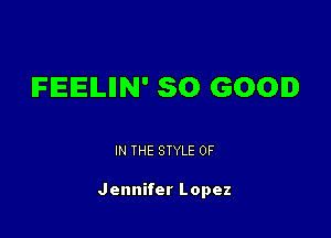 IFIEIEILIIN' SO GOOD

IN THE STYLE 0F

Jennifer Lopez