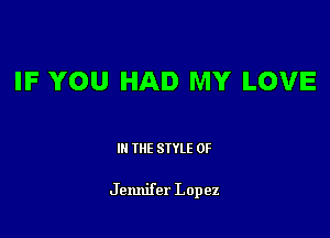 IF YOU HAD MY LOVE

III THE SIYLE 0F

Jennifer Lopez