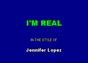 II'WI REAL

IN THE STYLE 0F

Jennifer Lopez