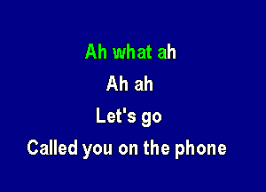 Ah what ah
Ah ah
Let's go

Called you on the phone