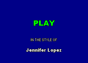 IPILAY

IN THE STYLE 0F

Jennifer Lopez