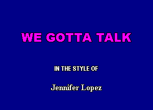 IN THE STYLE 0F

Jennifer Lopez