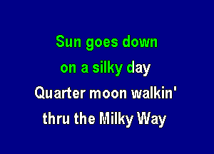 Sun goes down

on a silky day
Quarter moon walkin'
thru the Milky Way
