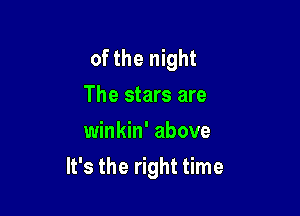 of the night
The stars are
winkin' above

It's the right time