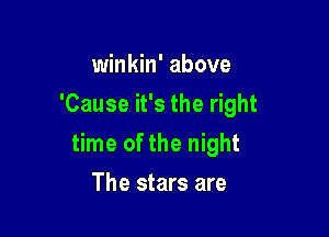 winkin' above
'Cause it's the right

time of the night

The stars are