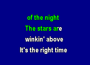 of the night
The stars are
winkin' above

It's the right time