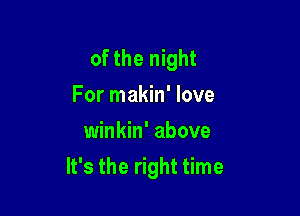 of the night
For makin' love
winkin' above

It's the right time
