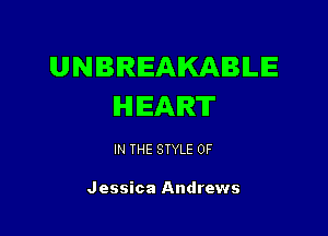 UNBIRIEAIKABILE
IHHEAIRT

IN THE STYLE 0F

Jessica Andrews