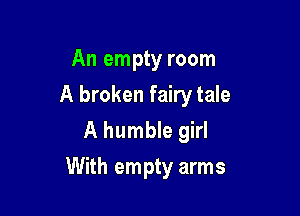 An empty room
A broken fairy tale
A humble girl

With empty arms