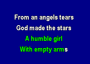 From an angels tears
God made the stars
A humble girl

With empty arms