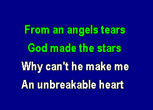 From an angels tears

God made the stars
Why can't he make me
An unbreakable heart
