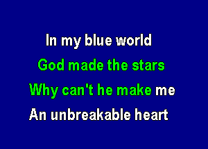 In my blue world
God made the stars

Why can't he make me
An unbreakable heart
