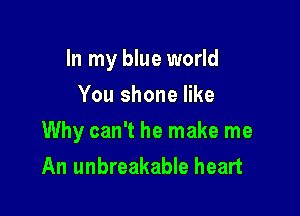 In my blue world
You shone like

Why can't he make me
An unbreakable heart