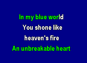 In my blue world

You shone like
heaven's fire
An unbreakable heart