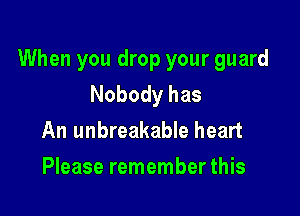 When you drop your guard
Nobody has

An unbreakable heart
Please remember this