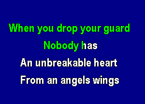 When you drop your guard

Nobody has
An unbreakable heart

From an angels wings