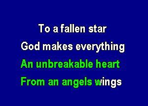 To a fallen star
God makes everything
An unbreakable heart

From an angels wings